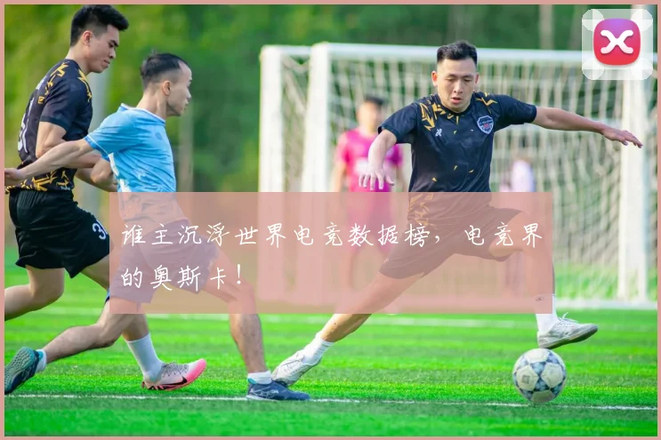 谁主沉浮世界电竞数据榜，电竞界的奥斯卡！