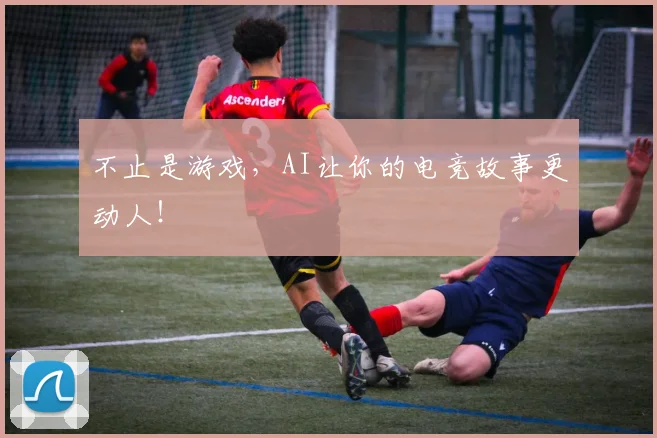 不止是游戏，AI让你的电竞故事更动人！