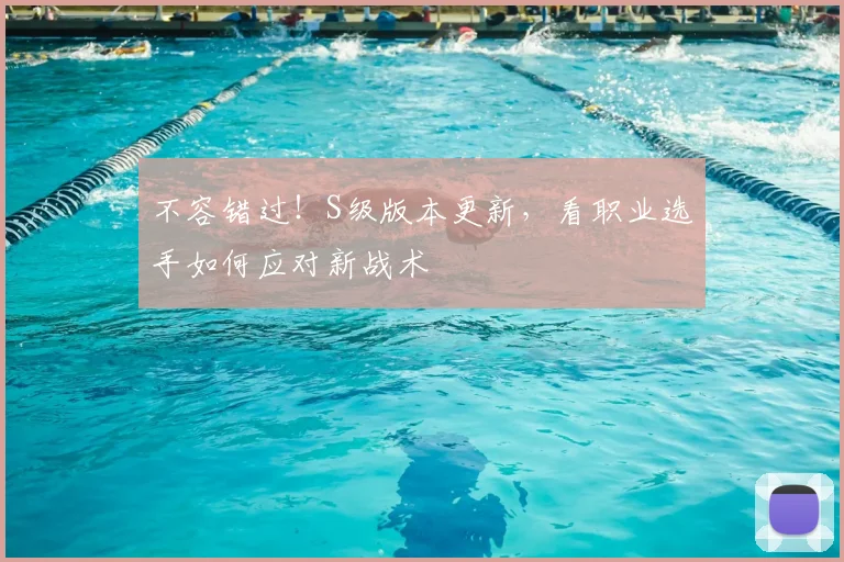 不容错过！S级版本更新，看职业选手如何应对新战术