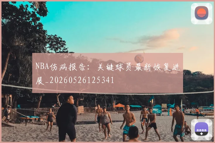 NBA伤病报告：关键球员最新恢复进展_20260526125341