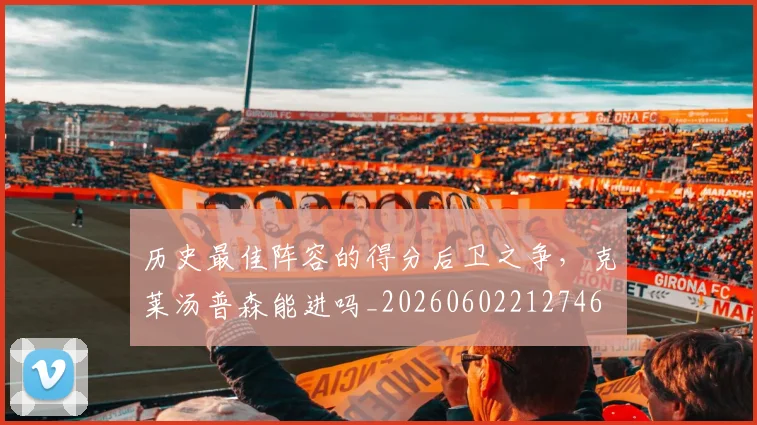 历史最佳阵容的得分后卫之争，克莱汤普森能进吗_20260602212746
