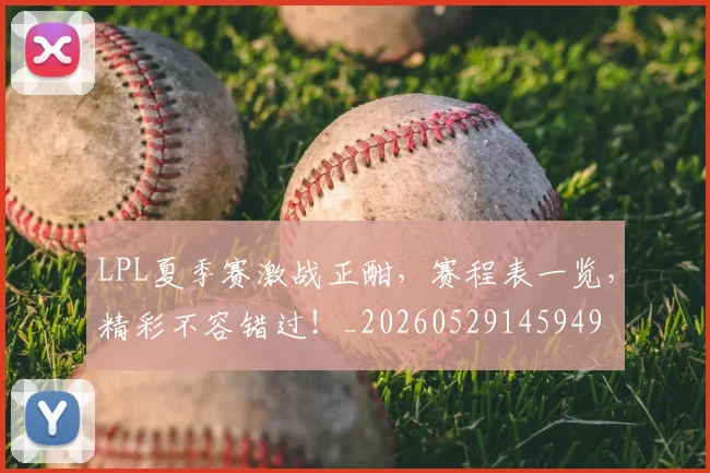 LPL夏季赛激战正酣，赛程表一览，精彩不容错过！_20260529145949