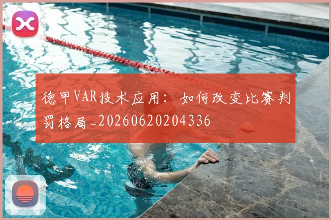 德甲VAR技术应用：如何改变比赛判罚格局_20260620204336