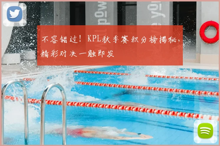 不容错过！KPL秋季赛积分榜揭秘，精彩对决一触即发
