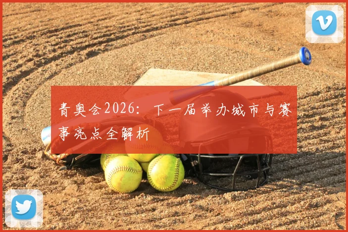 青奥会2026：下一届举办城市与赛事亮点全解析