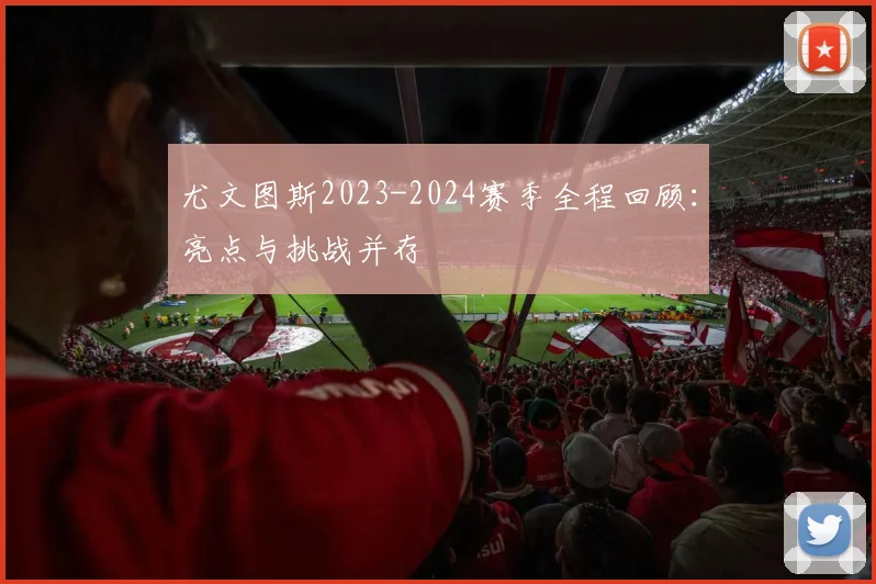 尤文图斯2023-2024赛季全程回顾：亮点与挑战并存