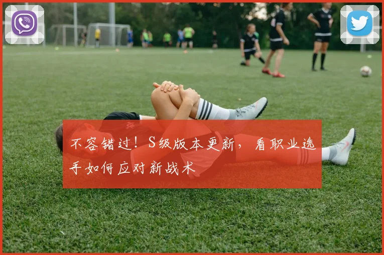 不容错过！S级版本更新，看职业选手如何应对新战术