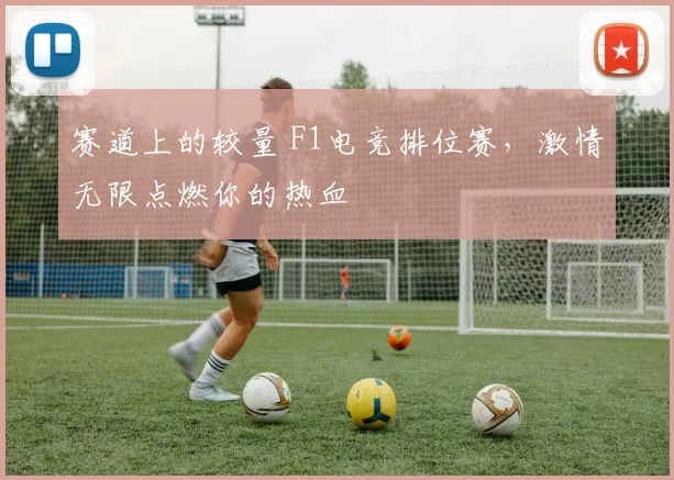赛道上的较量 F1电竞排位赛，激情无限点燃你的热血
