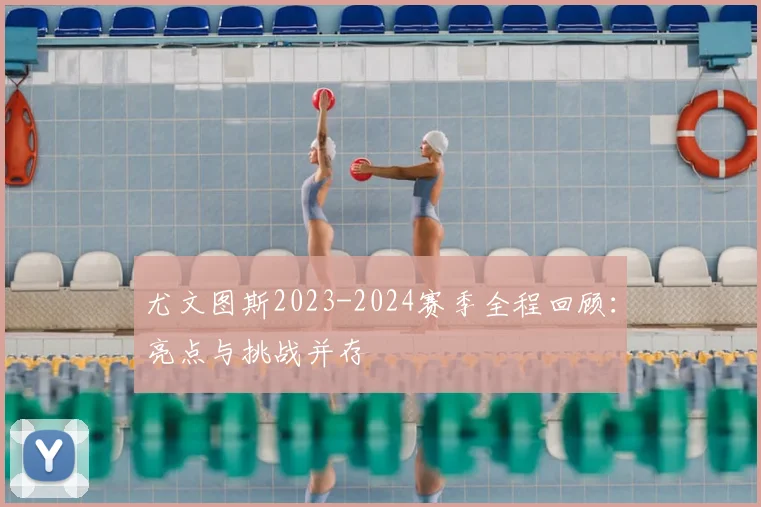 尤文图斯2023-2024赛季全程回顾：亮点与挑战并存