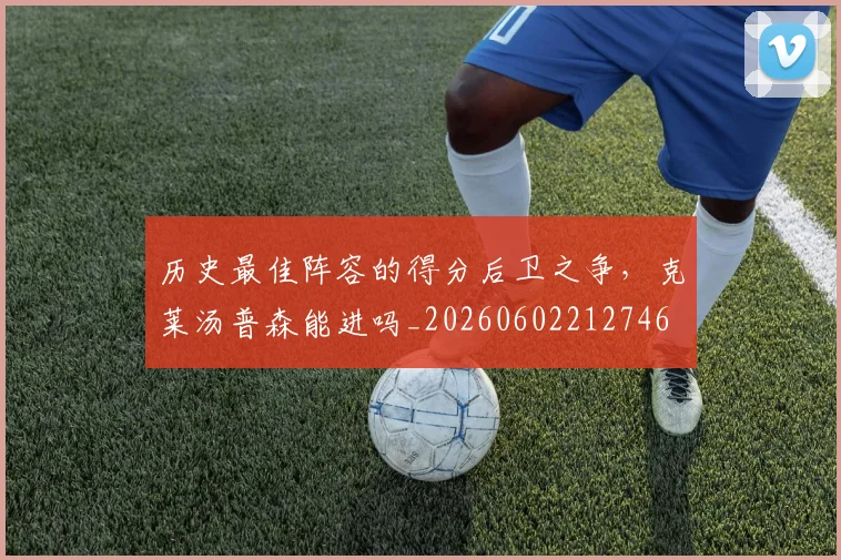 历史最佳阵容的得分后卫之争，克莱汤普森能进吗_20260602212746