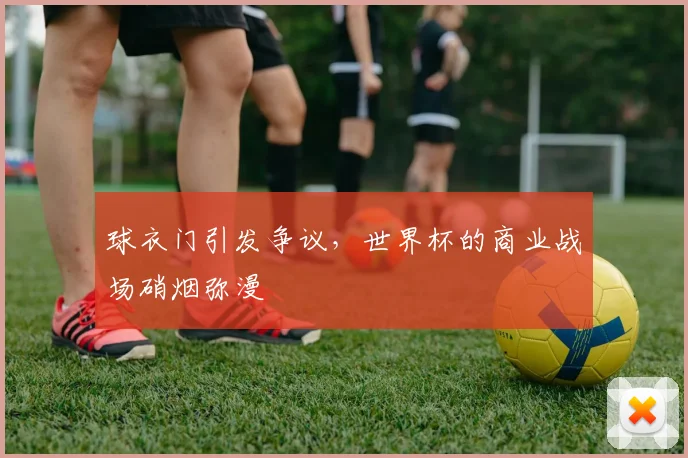 球衣门引发争议，世界杯的商业战场硝烟弥漫